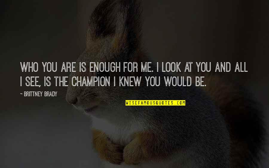 Contraer Conjugation Quotes By Brittney Brady: Who you are is enough for me. I