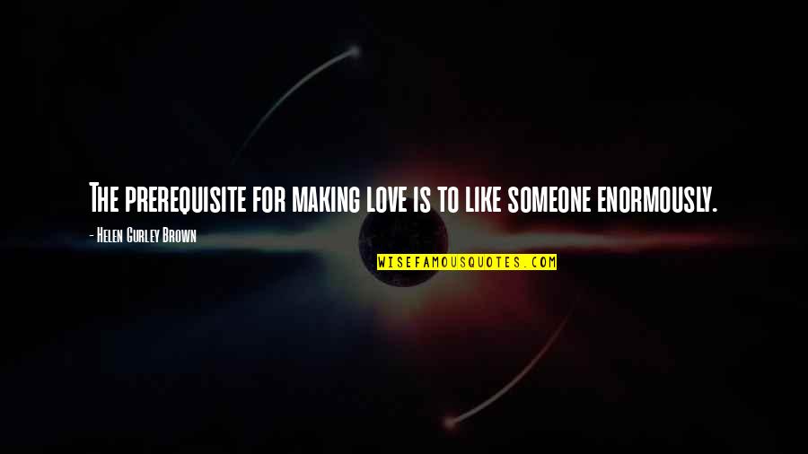 Contraer Conjugation Quotes By Helen Gurley Brown: The prerequisite for making love is to like Contraer Conjugation Quotes By Helen Gurley Brown: The prerequisite for making love is to like