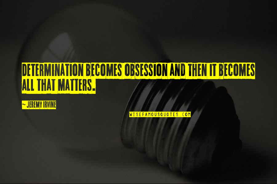 Contraindicated Medications Quotes By Jeremy Irvine: Determination becomes obsession and then it becomes all