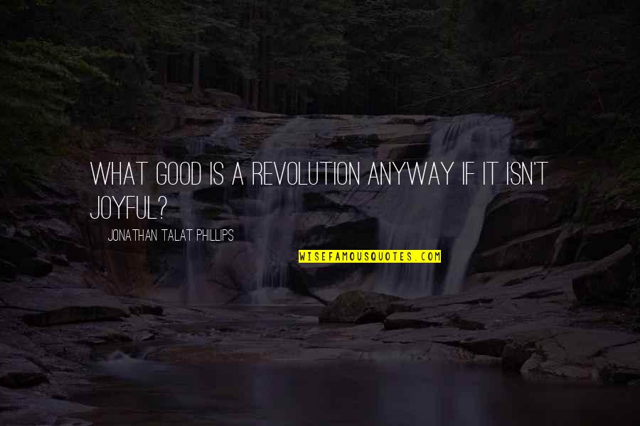 Contraindicated Medications Quotes By Jonathan Talat Phillips: What good is a revolution anyway if it Contraindicated Medications Quotes By Jonathan Talat Phillips: What good is a revolution anyway if it