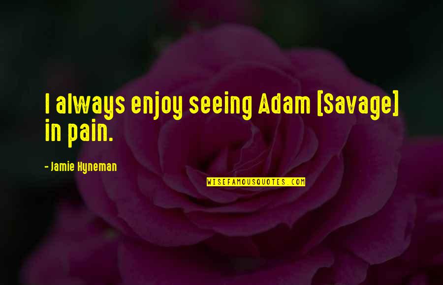 Contraindications For Tpa Quotes By Jamie Hyneman: I always enjoy seeing Adam [Savage] in pain.