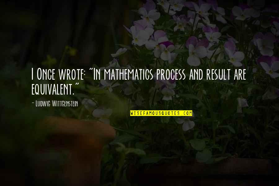 Contrajo Matrimonio Quotes By Ludwig Wittgenstein: I Once wrote: "In mathematics process and result