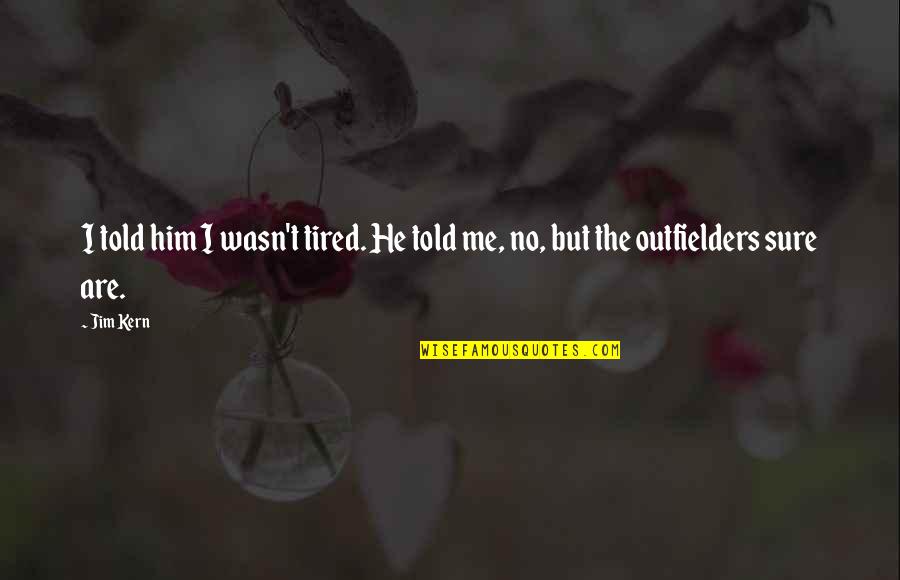 Contraponto Quotes By Jim Kern: I told him I wasn't tired. He told