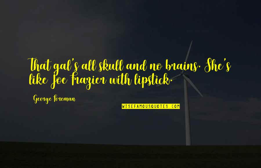Contrapunto De Tercera Quotes By George Foreman: That gal's all skull and no brains. She's