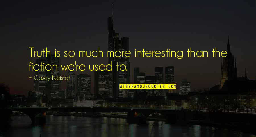 Contrariados Quotes By Casey Neistat: Truth is so much more interesting than the