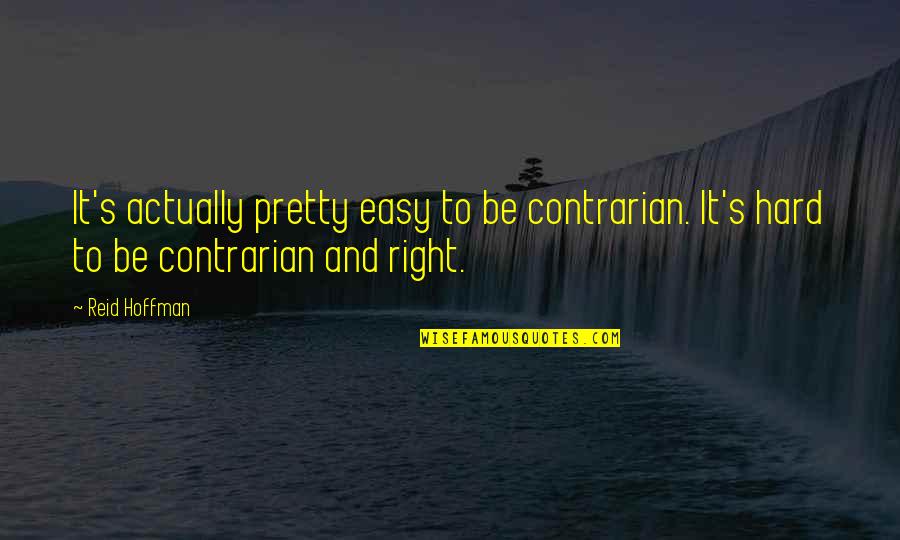 Contrarian Quotes By Reid Hoffman: It's actually pretty easy to be contrarian. It's