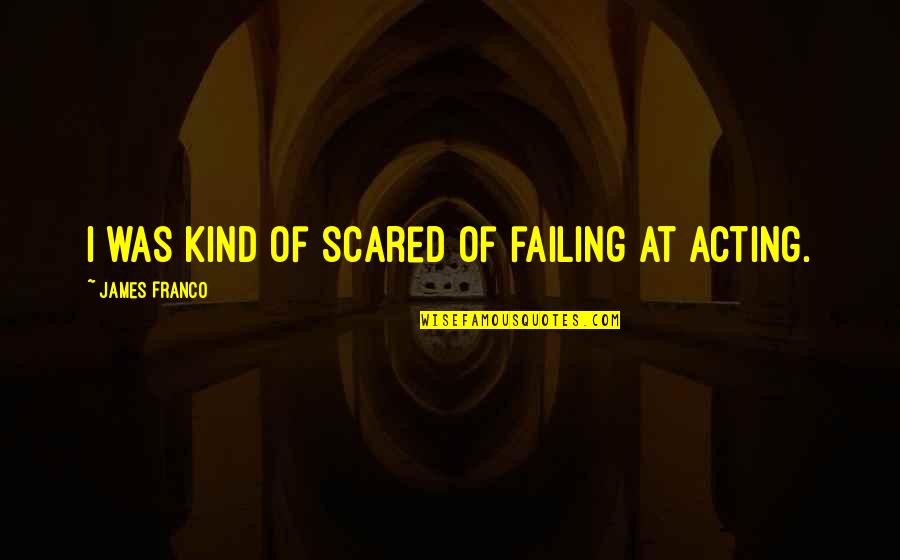 Contrariar Em Quotes By James Franco: I was kind of scared of failing at Contrariar Em Quotes By James Franco: I was kind of scared of failing at