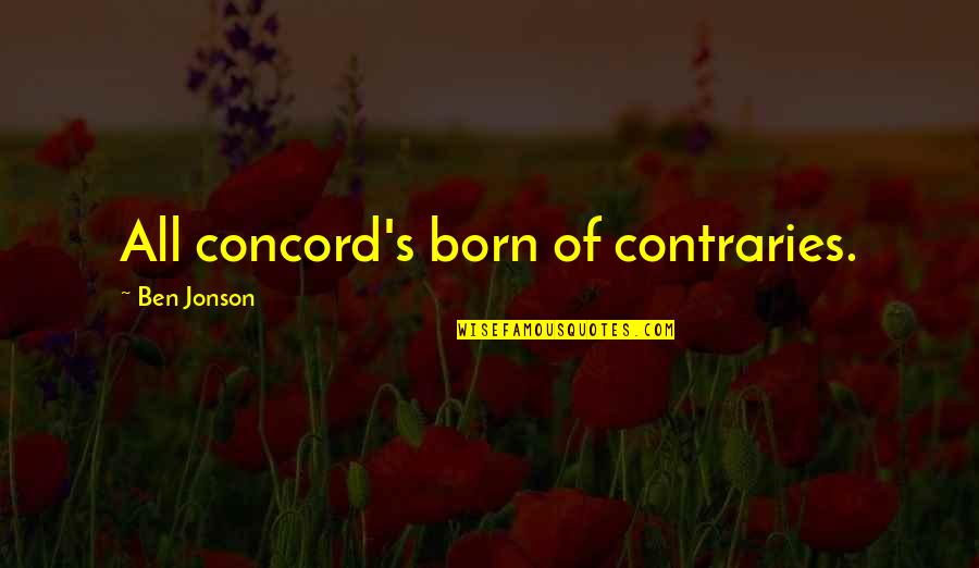 Contraries Quotes By Ben Jonson: All concord's born of contraries.