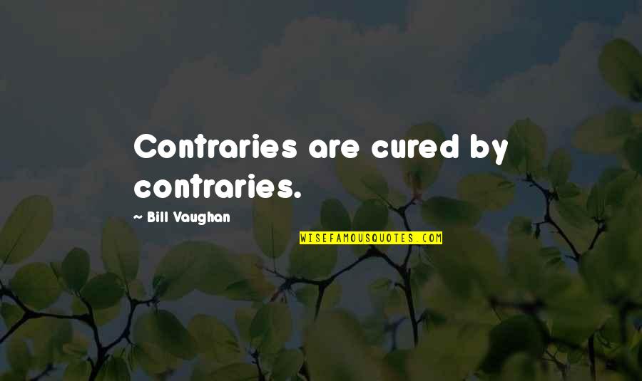 Contraries Quotes By Bill Vaughan: Contraries are cured by contraries.