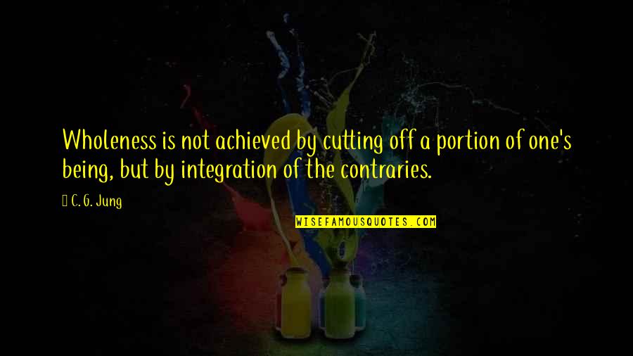 Contraries Quotes By C. G. Jung: Wholeness is not achieved by cutting off a