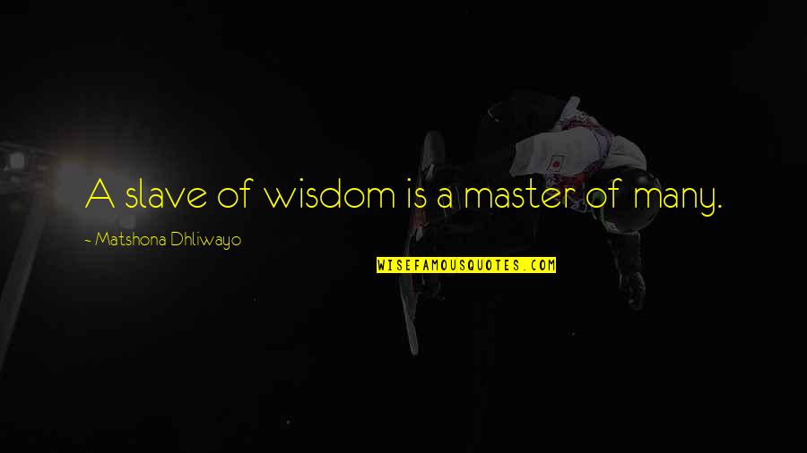 Contraries Quotes By Matshona Dhliwayo: A slave of wisdom is a master of