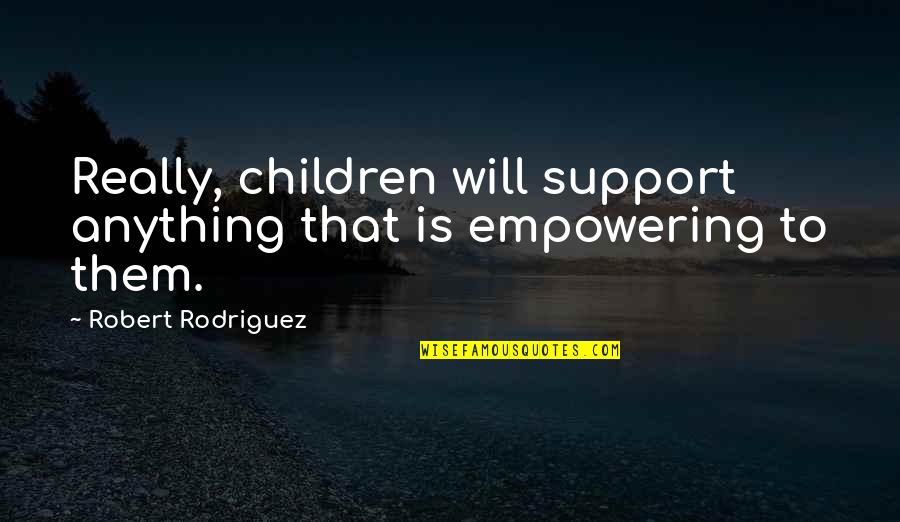 Contrario Di Quotes By Robert Rodriguez: Really, children will support anything that is empowering