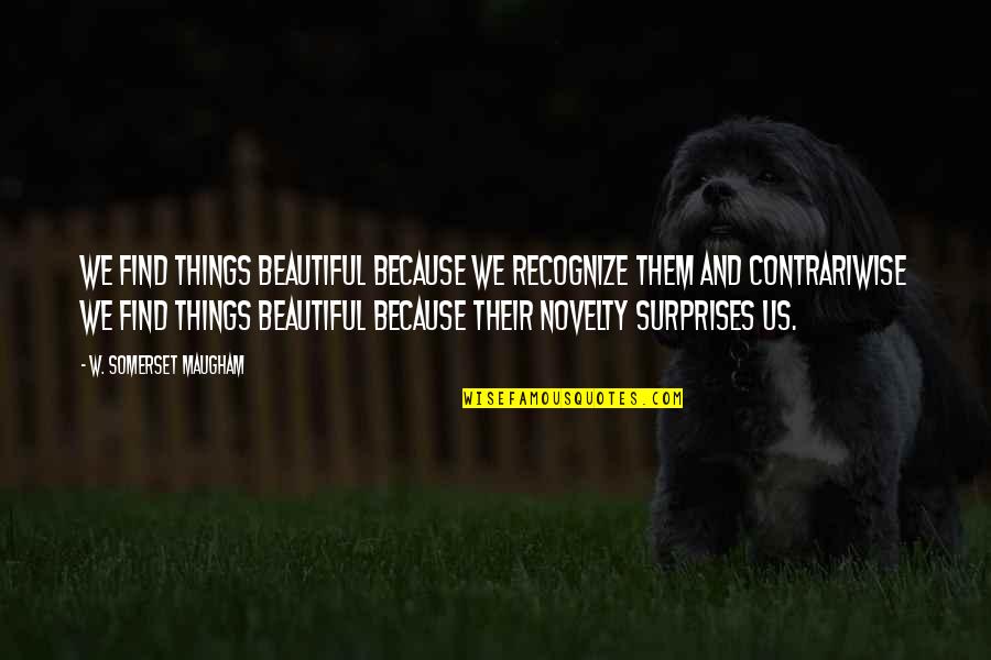 Contrariwise Quotes By W. Somerset Maugham: We find things beautiful because we recognize them Contrariwise Quotes By W. Somerset Maugham: We find things beautiful because we recognize them