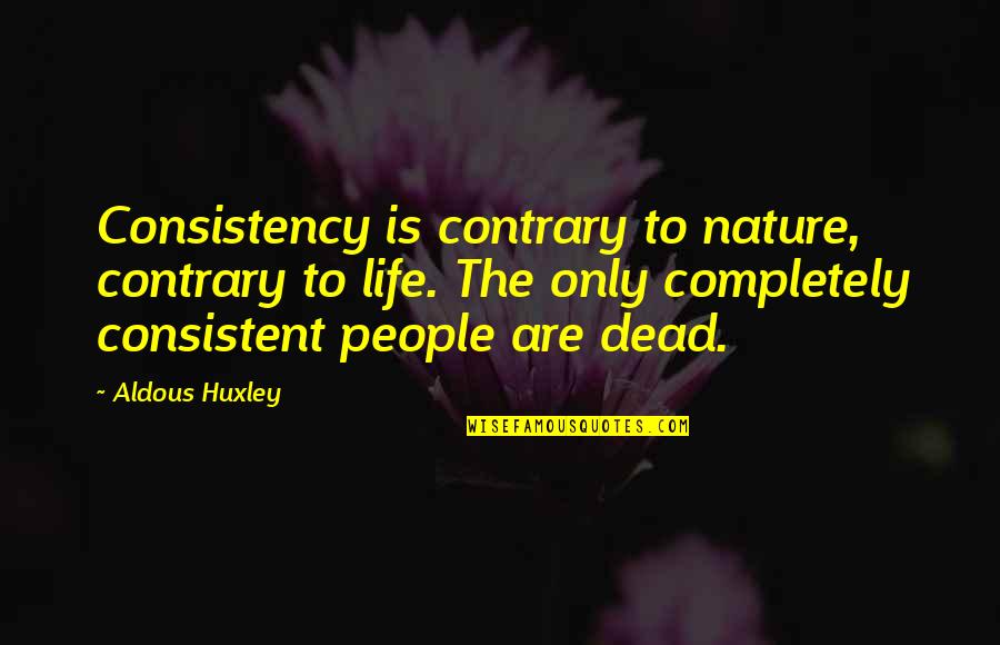 Contrary People Quotes By Aldous Huxley: Consistency is contrary to nature, contrary to life.