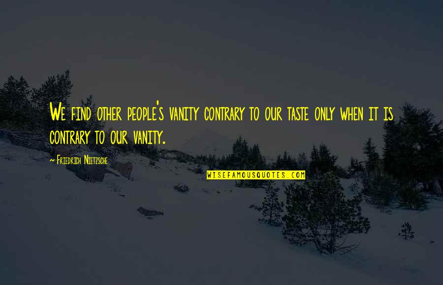 Contrary People Quotes By Friedrich Nietzsche: We find other people's vanity contrary to our