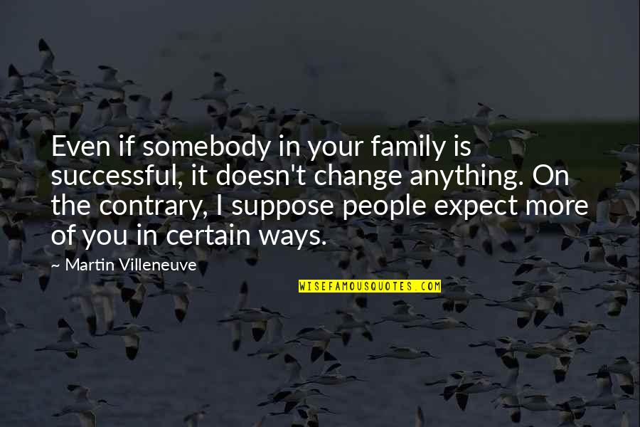 Contrary People Quotes By Martin Villeneuve: Even if somebody in your family is successful,