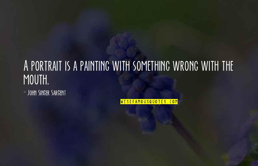 Contrast In Art Quotes By John Singer Sargent: A portrait is a painting with something wrong