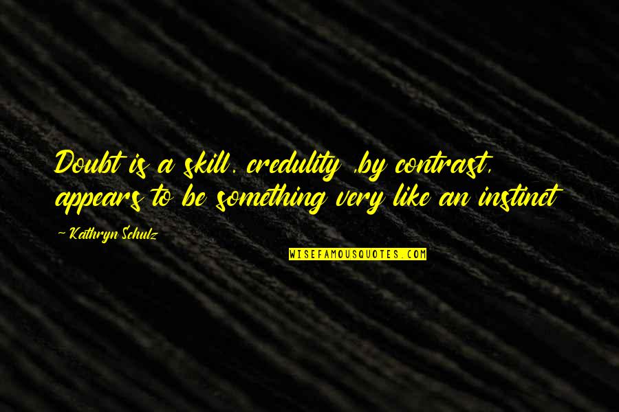 Contrast Quotes By Kathryn Schulz: Doubt is a skill. credulity ,by contrast, appears Contrast Quotes By Kathryn Schulz: Doubt is a skill. credulity ,by contrast, appears