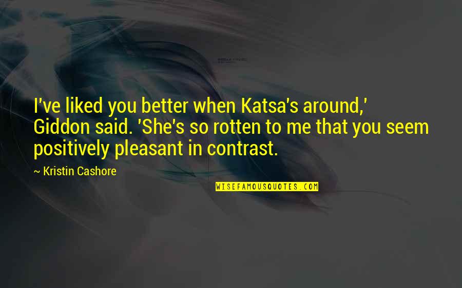 Contrast Quotes By Kristin Cashore: I've liked you better when Katsa's around,' Giddon Contrast Quotes By Kristin Cashore: I've liked you better when Katsa's around,' Giddon