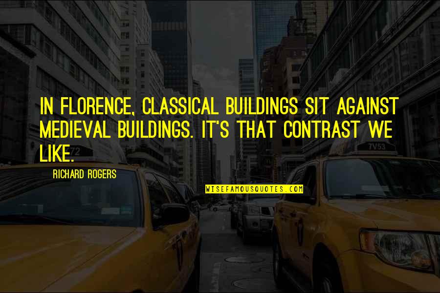 Contrast Quotes By Richard Rogers: In Florence, classical buildings sit against medieval buildings. Contrast Quotes By Richard Rogers: In Florence, classical buildings sit against medieval buildings.