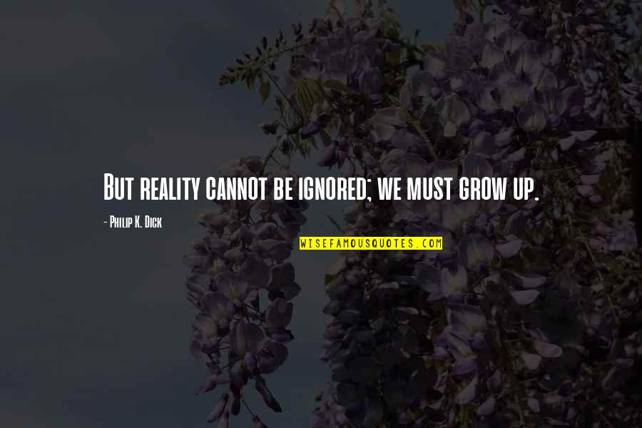 Contrastant Quotes By Philip K. Dick: But reality cannot be ignored; we must grow