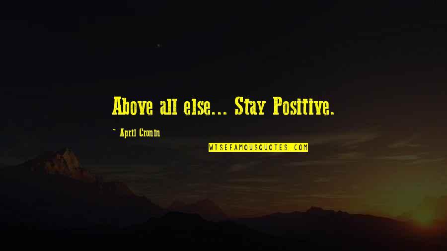Contrasting Ideas Quotes By April Cronin: Above all else... Stay Positive. Contrasting Ideas Quotes By April Cronin: Above all else... Stay Positive.
