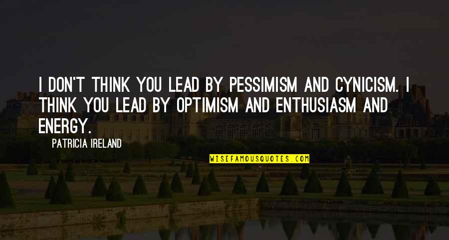 Contrasting Ideas Quotes By Patricia Ireland: I don't think you lead by pessimism and Contrasting Ideas Quotes By Patricia Ireland: I don't think you lead by pessimism and