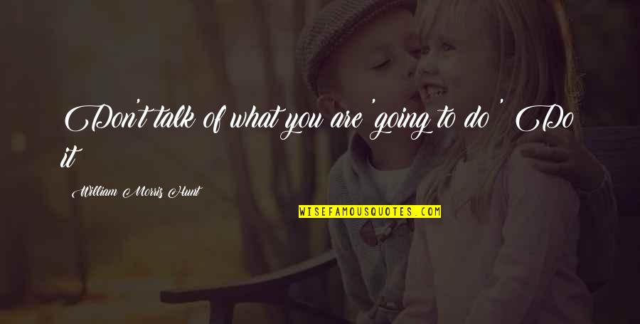Contrasting Ideas Quotes By William Morris Hunt: Don't talk of what you are 'going to Contrasting Ideas Quotes By William Morris Hunt: Don't talk of what you are 'going to