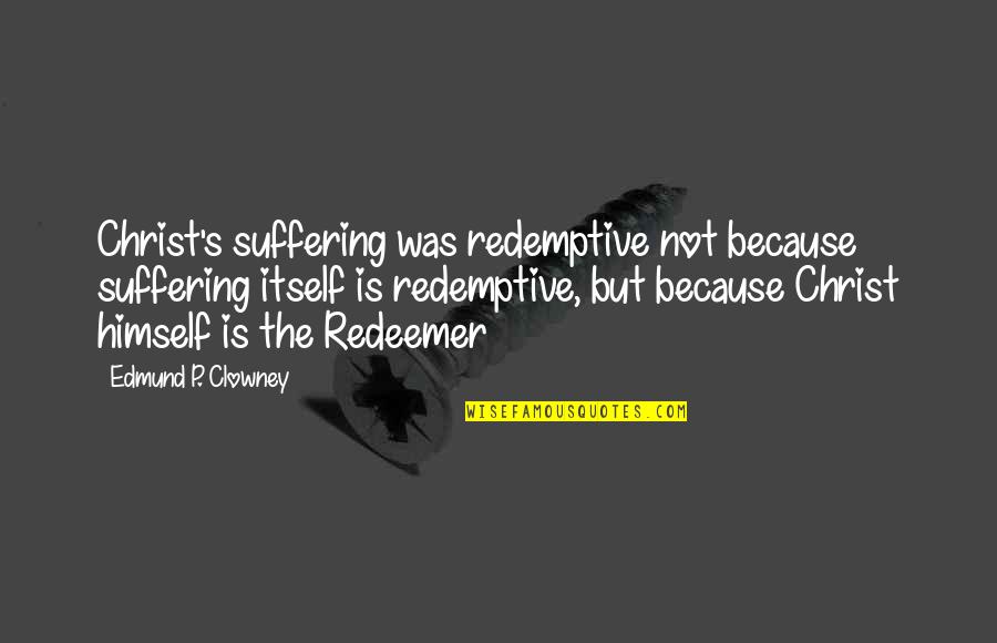 Contreary Kelvin Quotes By Edmund P. Clowney: Christ's suffering was redemptive not because suffering itself