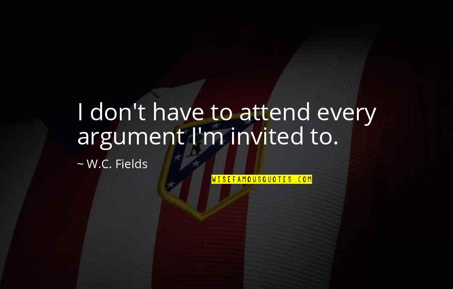 Contrebasses Quotes By W.C. Fields: I don't have to attend every argument I'm