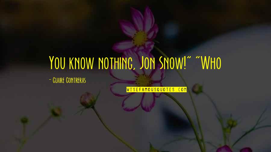 Contreras Quotes By Claire Contreras: You know nothing, Jon Snow!" "Who