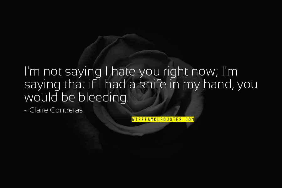 Contreras Quotes By Claire Contreras: I'm not saying I hate you right now;