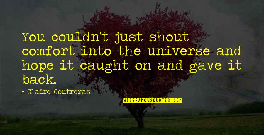 Contreras Quotes By Claire Contreras: You couldn't just shout comfort into the universe