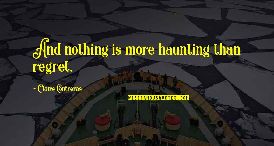 Contreras Quotes By Claire Contreras: And nothing is more haunting than regret.
