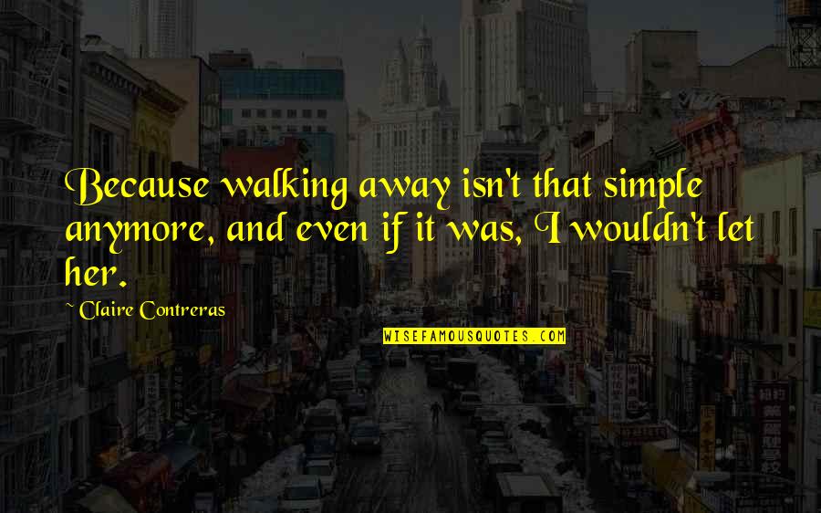 Contreras Quotes By Claire Contreras: Because walking away isn't that simple anymore, and