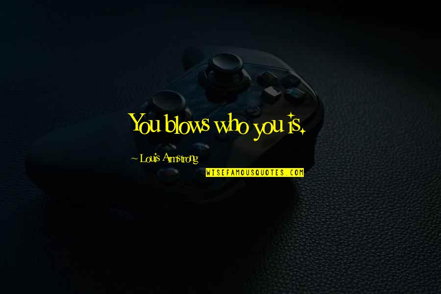 Contresigner Quotes By Louis Armstrong: You blows who you is. Contresigner Quotes By Louis Armstrong: You blows who you is.