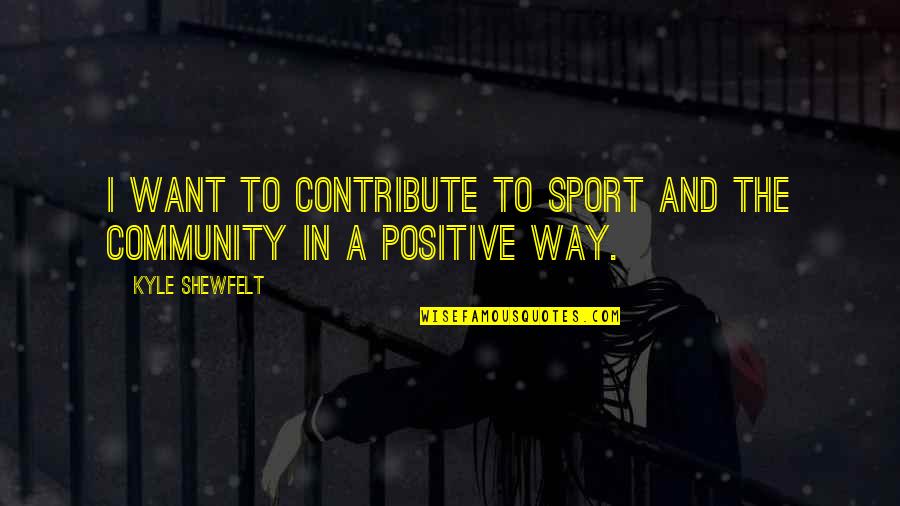 Contribute To Community Quotes By Kyle Shewfelt: I want to contribute to sport and the
