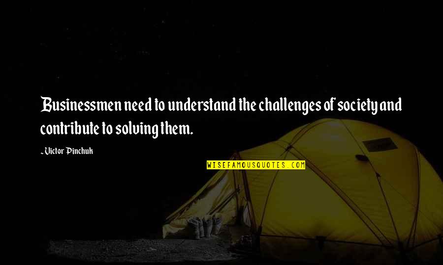 Contribute To Society Quotes By Victor Pinchuk: Businessmen need to understand the challenges of society Contribute To Society Quotes By Victor Pinchuk: Businessmen need to understand the challenges of society