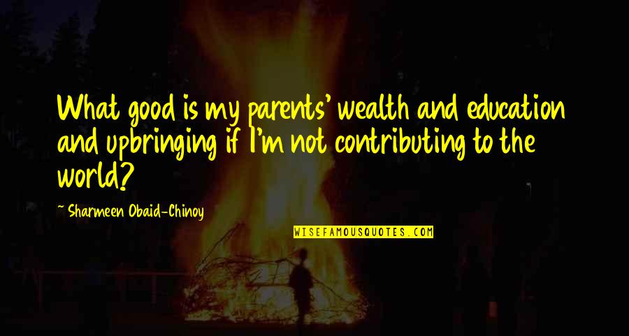 Contributing To Education Quotes By Sharmeen Obaid-Chinoy: What good is my parents' wealth and education