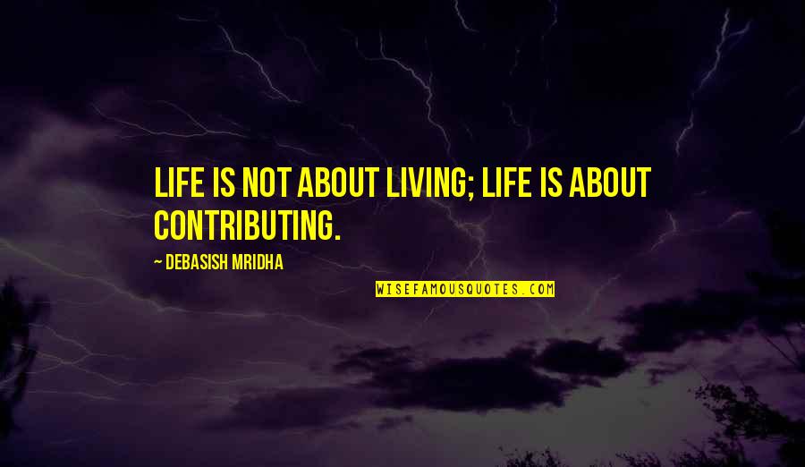 Contributing To Life Quotes By Debasish Mridha: Life is not about living; life is about