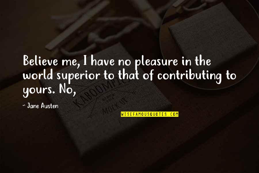 Contributing To The World Quotes By Jane Austen: Believe me, I have no pleasure in the