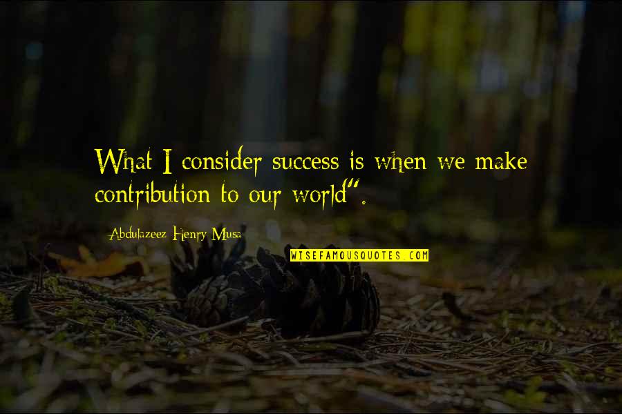Contribution Quotes By Abdulazeez Henry Musa: What I consider success is when we make