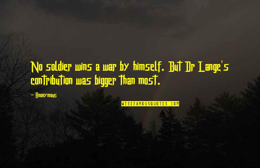 Contribution Quotes By Anonymous: No soldier wins a war by himself. But