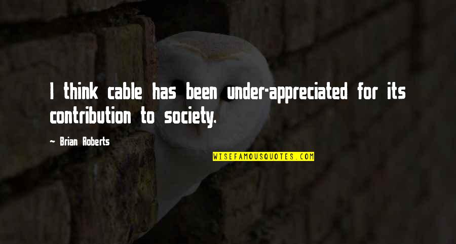 Contribution Quotes By Brian Roberts: I think cable has been under-appreciated for its