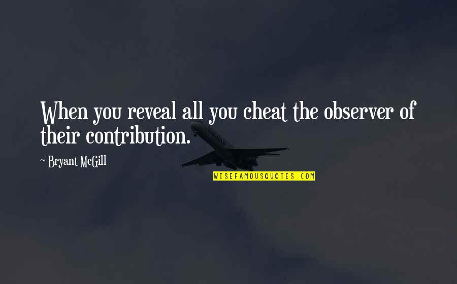 Contribution Quotes By Bryant McGill: When you reveal all you cheat the observer
