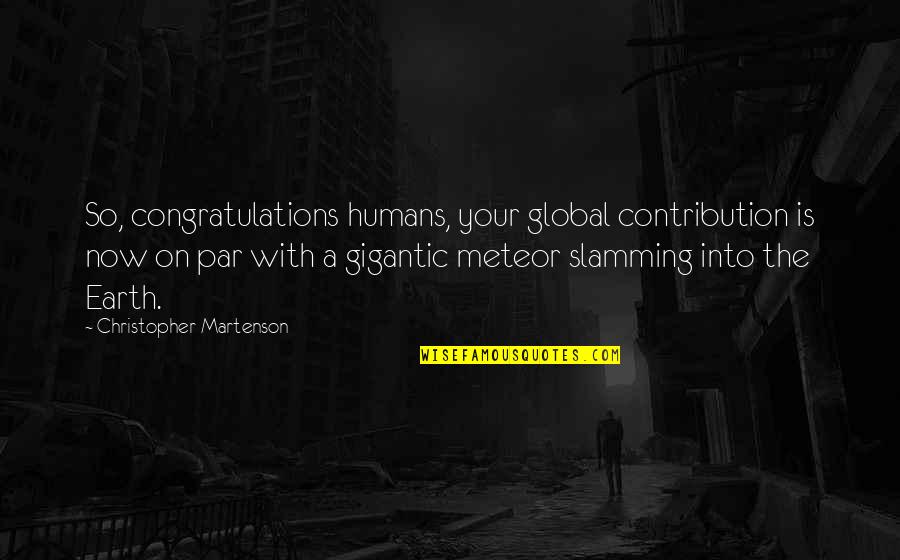 Contribution Quotes By Christopher Martenson: So, congratulations humans, your global contribution is now