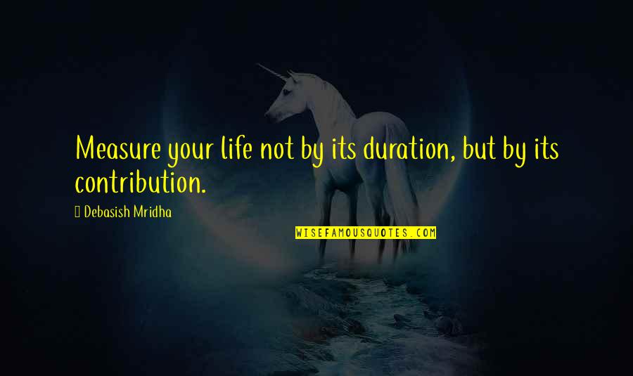 Contribution Quotes By Debasish Mridha: Measure your life not by its duration, but