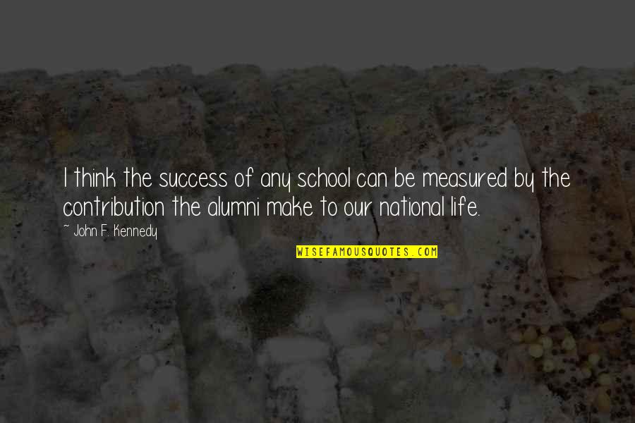 Contribution Quotes By John F. Kennedy: I think the success of any school can