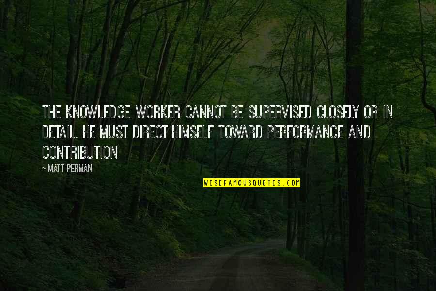 Contribution Quotes By Matt Perman: The knowledge worker cannot be supervised closely or