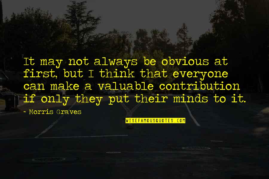 Contribution Quotes By Morris Graves: It may not always be obvious at first,